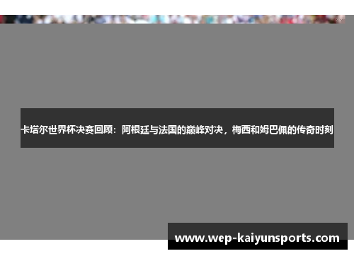 卡塔尔世界杯决赛回顾：阿根廷与法国的巅峰对决，梅西和姆巴佩的传奇时刻